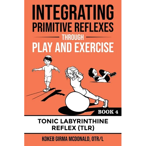 Integrating Primitive Reflexes Through Play and Exercise: An Interactive Guide to the Tonic Labyrinthine Reflex (TLR)