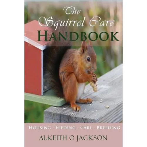 The Squirrel Care Handbook: Housing - Feeding - Care and Breeding