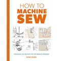 How to Machine Sew: Techniques and Projects for the Complete Beginner