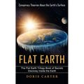 Flat Earth: Conspiracy Theories About the Earth's Surface (The Flat Earth Trilogy Book of Secrets Discovey Inside the Earth)