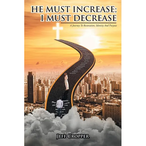 HE MUST INCREASE; I MUST DECREASE A Journey To Restoration, Identity And Purpose