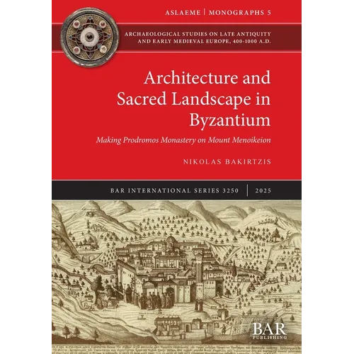 Architecture and Sacred Landscape in Byzantium: Making Prodromos Monastery on Mount Menoikeion