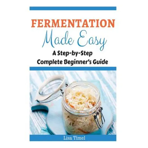 Fermentation Made Easy: A Step-by-Step Complete Beginner's Guide