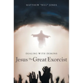Dealing With Demons: Jesus The Great Exorcist