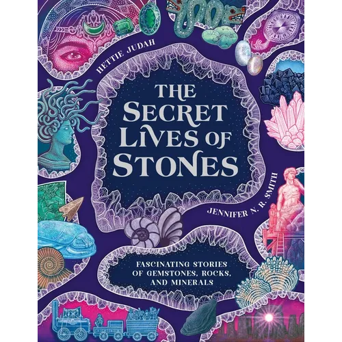 The Secret Lives of Stones: Fascinating Stories of Gemstones, Rocks and Minerals