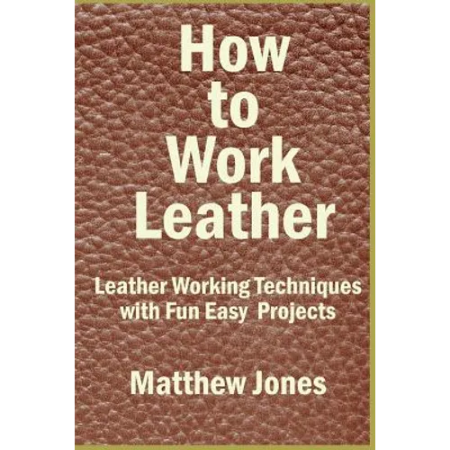 How to Work Leather: Leather Working Techniques with Fun, Easy Projects.