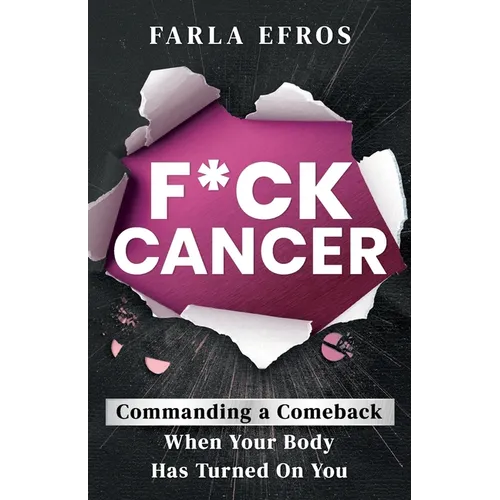 F*ck Cancer: Commanding a Comeback When Your Body Has Turned On You