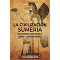 La civilización sumeria: Una apasionante visión general de Sumeria y los antiguos sumerios