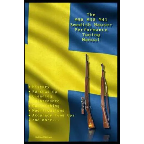 The M96 M38 M41 Swedish Mauser Performance Tuning Manual: Gunsmithing tips for modifying your Swedish Mauser rifles
