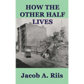 How the Other Half Lives: A Classic Study of Poverty, Tenement Life, and Reform in New York City