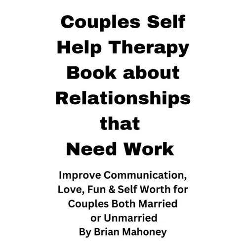Couples Self Help Therapy Book about Relationships that Need Work: Improve Communication, Love, Fun & Self Worth for Couples Both Married or Unmarried