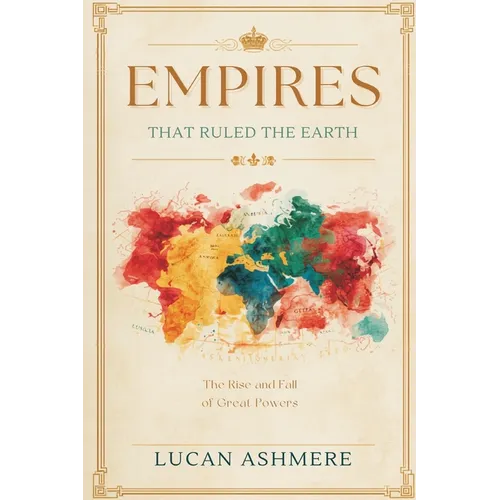 Empires That Ruled the Earth: The Rise and Fall of Great Powers