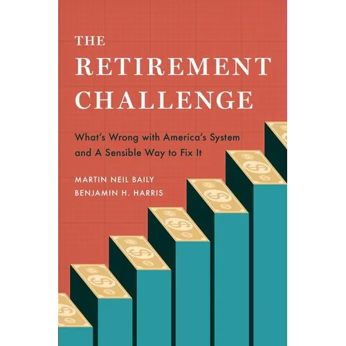 The Retirement Challenge: What's Wrong with America's System and a Sensible Way to Fix It
