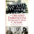 The Dreaded 13th Tennessee Union Cavalry: Marauding Mountain Men