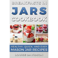 Breakfasts in Jars Cookbook: Healthy, Quick and Easy Mason Jar Recipes