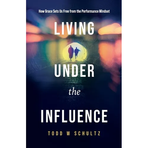 Living Under the Influence: How Grace Sets Us Free from the Performance Mindset