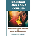 Marriage and Aging Couples: How relationships evolve as couples grow older and face life transitions together