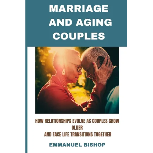 Marriage and Aging Couples: How relationships evolve as couples grow older and face life transitions together