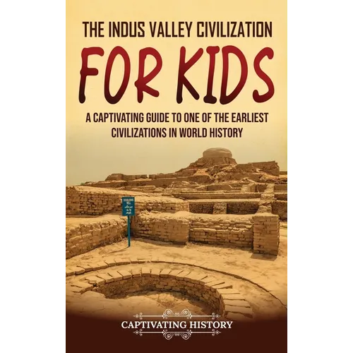 The Indus Valley Civilization for Kids: A Captivating Guide to One of the Earliest Civilizations in World History