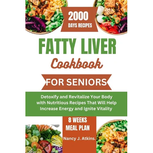 Fatty Liver Cookbook for Seniors: Detoxify and Revitalize Your Body with Nutritious Recipes That Will Help Increase Energy and Ignite Vitality