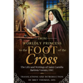 From Worldly Princess to the Foot of the Cross: The Life and Writings of Saint Camilla Battista Varano, OSC