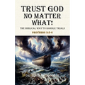 Trust God No Matter What! The Biblical Way To Handle Trials Proverbs 3: 5-6