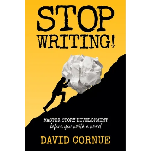 Stop Writing!: Master Story Development Before You Write a Word
