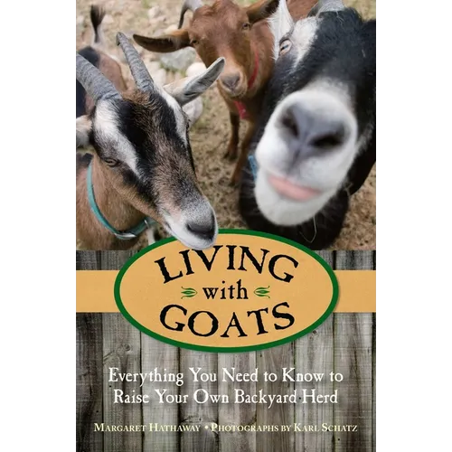 Living with Goats: Everything You Need To Know To Raise Your Own Backyard Herd