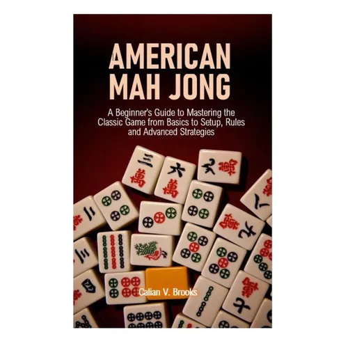 American Mah Jong: A Beginner's Guide to Mastering the Classic Game from Basics to Setup, Rules and Advanced Strategies