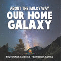 About the Milky Way (Our Home Galaxy) 3rd Grade Science Textbook Series