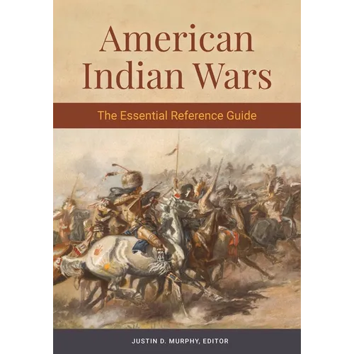 American Indian Wars: The Essential Reference Guide