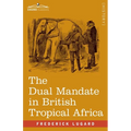The Dual Mandate in British Tropical Africa