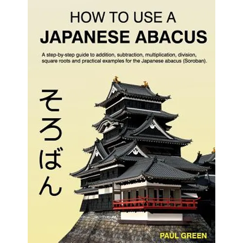 How To Use A Japanese Abacus: A step-by-step guide to addition, subtraction, multiplication, division, square roots and practical examples for the J