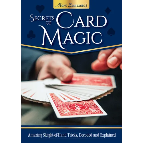 Secrets of Card Magic: Amazing Sleight-Of-Hand Tricks, Decoded and Explained