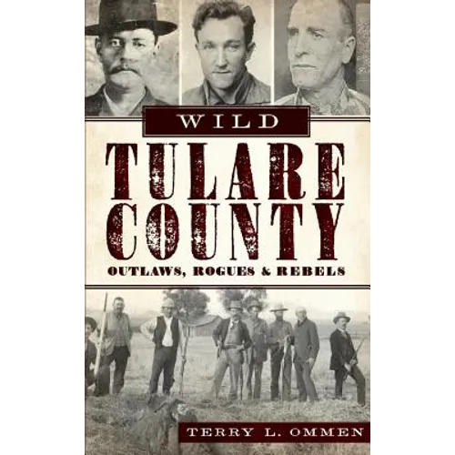 Wild Tulare County: Outlaws, Rogues & Rebels