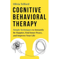 Cognitive Behavioral Therapy: Simple Techniques to Instantly Be Happier, Find Inner Peace, and Improve Your Life