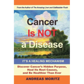 Cancer Is Not a Disease - It's a Healing Mechanism: Discover Cancer's Hidden Purpose, Heal Its Root Causes, and Be Healthier Than Ever