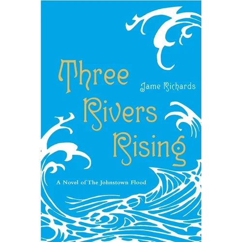 Three Rivers Rising: The Novel of the Johnstown Flood