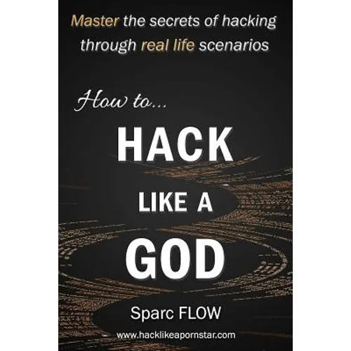 How to Hack Like a God: Master the Secrets of Hacking Through Real Life Scenarios