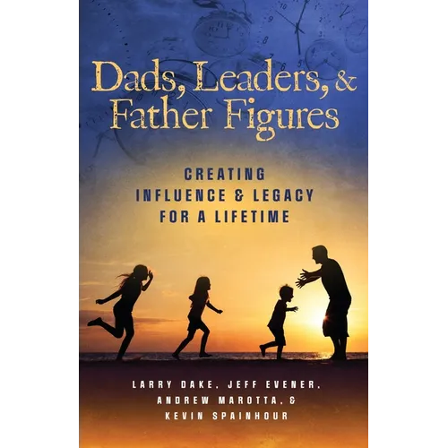 Dads, Leaders, & Father Figures: Creating Influence & Legacy for a Lifetime