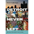 Detroit Never Left: Black Space, White Borders, Latino Crossings