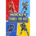 Hockey Stories for Kids: Inspiring and Amazing Tales from the Greatest Hockey Players of All Time: 12 Hockey Tales to Inspire and Amaze Young Readers