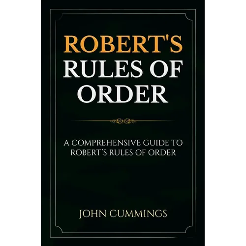 Robert's Rules of Order: A Comprehensive Guide to Robert's Rules of Order