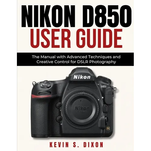 Nikon D850 User Guide: The Manual with Advanced Techniques and Creative Control for DSLR Photography
