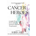 Cancer Heroes: Lovingly Woven Stories of Healing, Survival, and Profound Transformation
