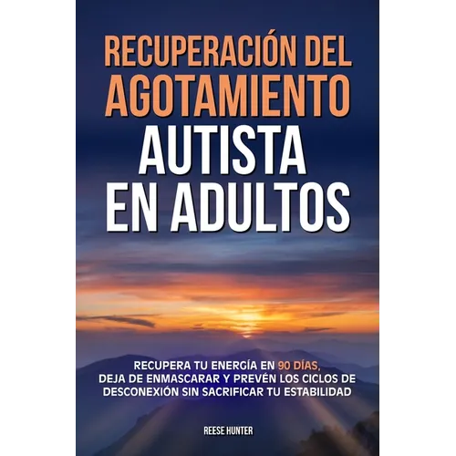 Recuperación del agotamiento autista en adultos: Recupera tu energía en 90 días, deja de enmascarar y prevén los ciclos de desconexión sin sacrificar
