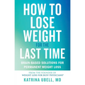 How to Lose Weight for the Last Time: Brain-Based Solutions for Permanent Weight Loss