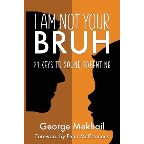 I Am Not Your Bruh: 21 Keys to Sound Parenting