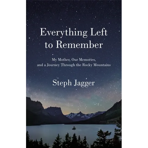 Everything Left to Remember: My Mother, Our Memories, and a Journey Through the Rocky Mountains