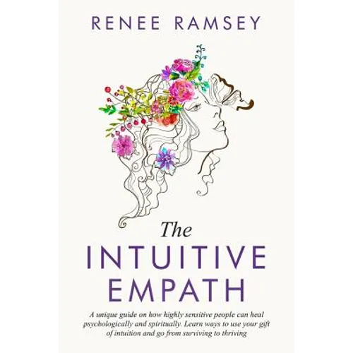 The Intuitive Empath-: A Unique Guide On How Highly Sensitive People Can Heal Psychologically And Spiritually. Learn Ways To Use Your Gift Of